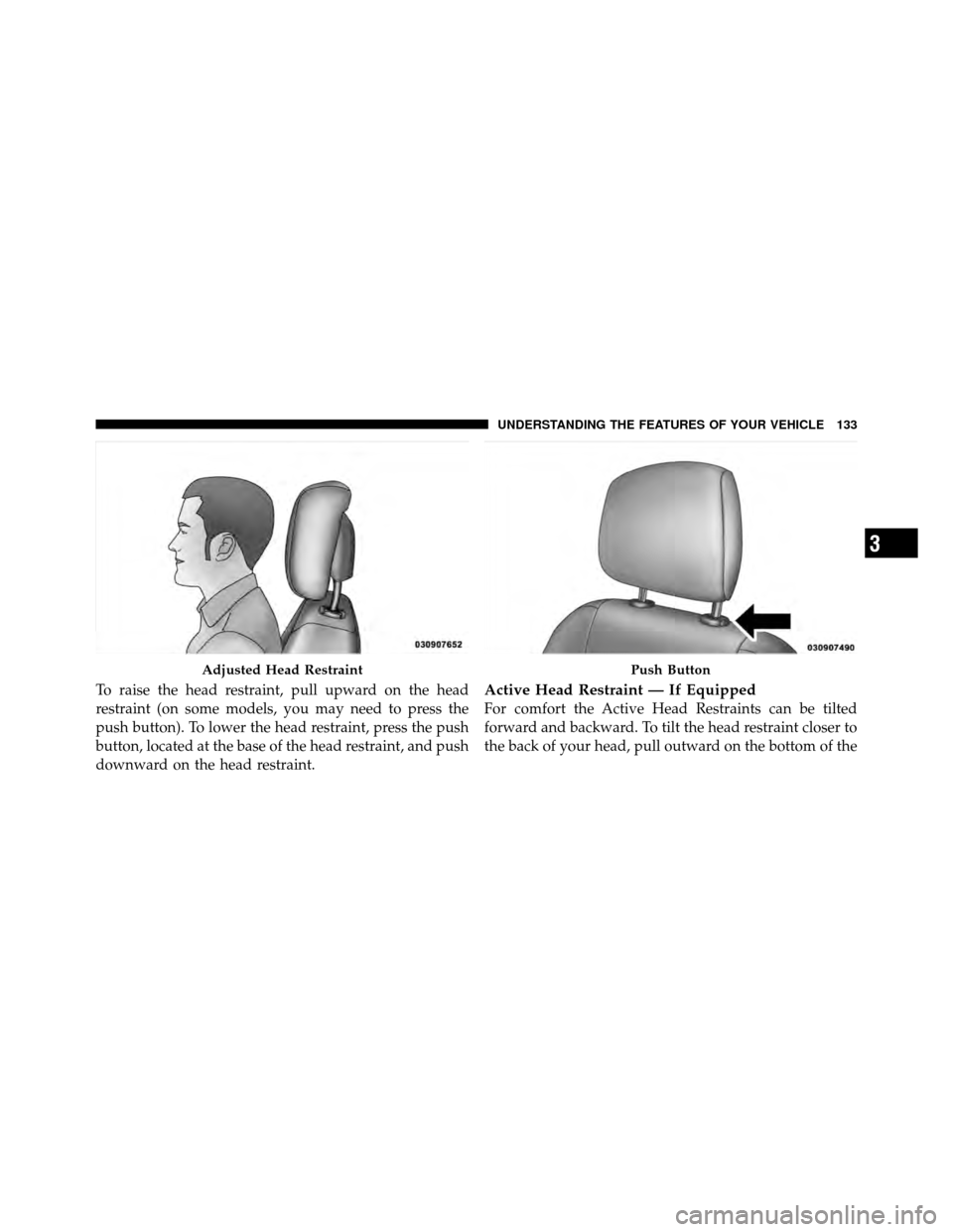 CHRYSLER TOWN AND COUNTRY 2010 5.G Owners Manual To raise the head restraint, pull upward on the head
restraint (on some models, you may need to press the
push button). To lower the head restraint, press the push
button, located at the base of the h