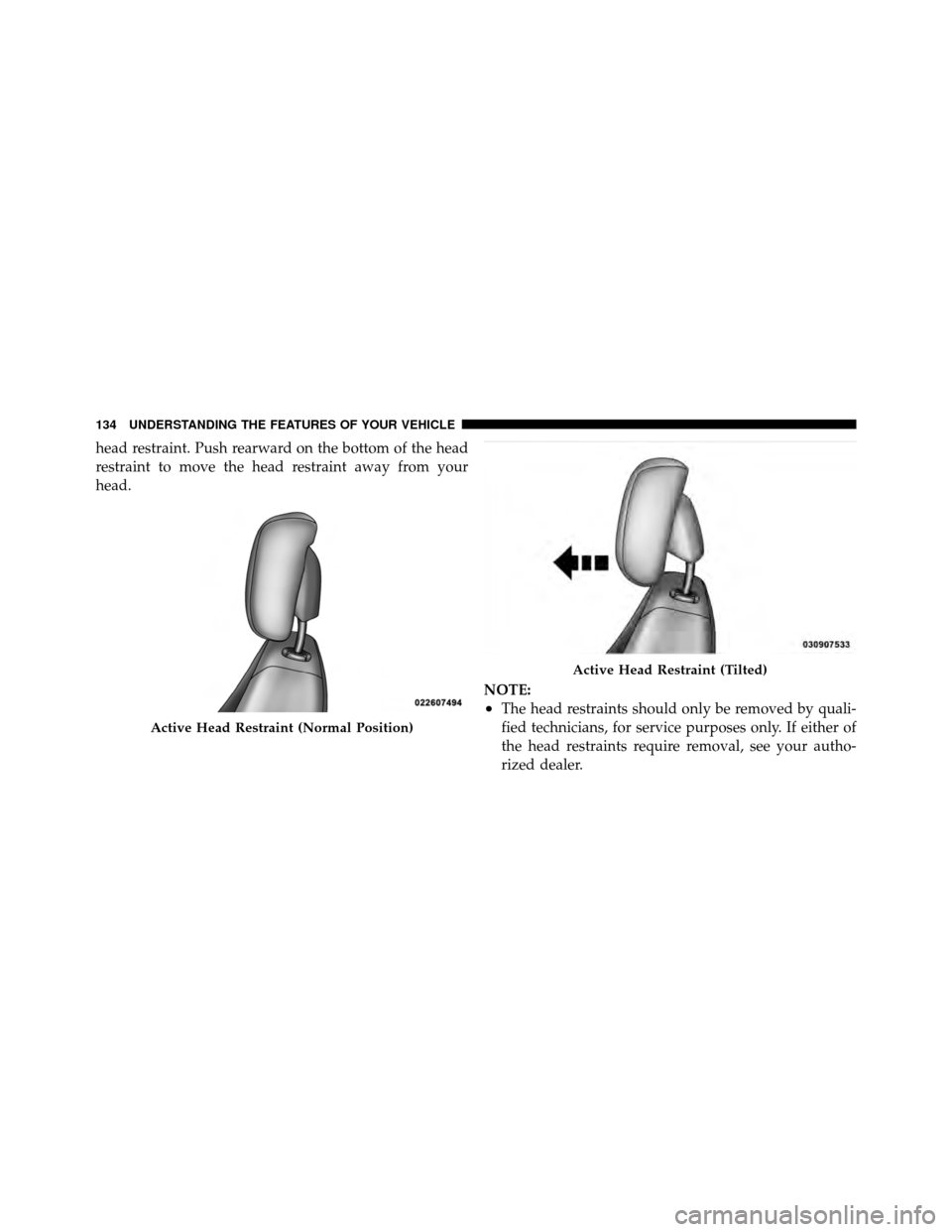 CHRYSLER TOWN AND COUNTRY 2010 5.G Owners Manual head restraint. Push rearward on the bottom of the head
restraint to move the head restraint away from your
head.NOTE:
•The head restraints should only be removed by quali-
fied technicians, for ser