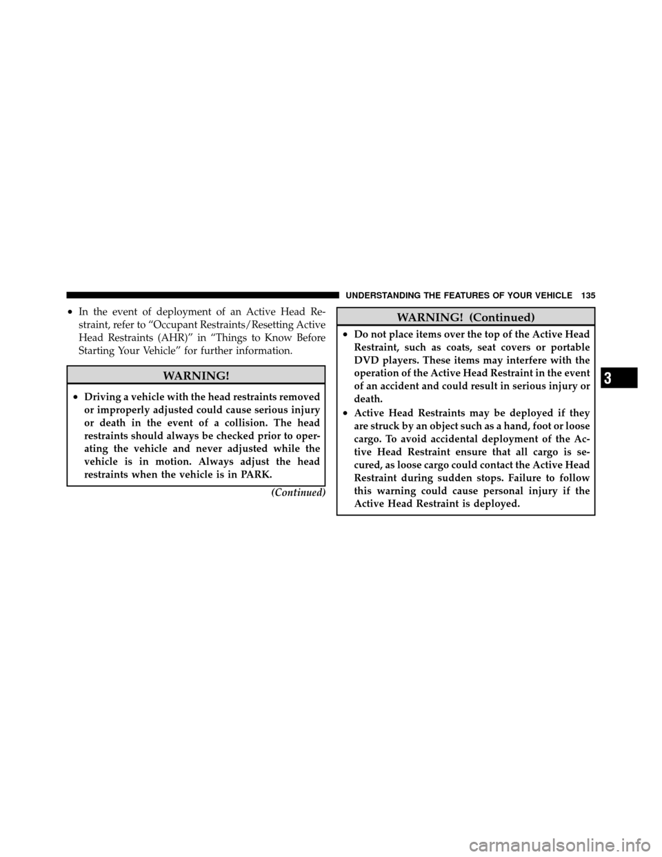 CHRYSLER TOWN AND COUNTRY 2010 5.G Owners Manual •In the event of deployment of an Active Head Re-
straint, refer to “Occupant Restraints/Resetting Active
Head Restraints (AHR)” in “Things to Know Before
Starting Your Vehicle” for further 