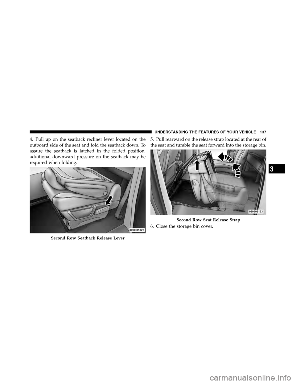 CHRYSLER TOWN AND COUNTRY 2010 5.G Owners Manual 4. Pull up on the seatback recliner lever located on the
outboard side of the seat and fold the seatback down. To
assure the seatback is latched in the folded position,
additional downward pressure on