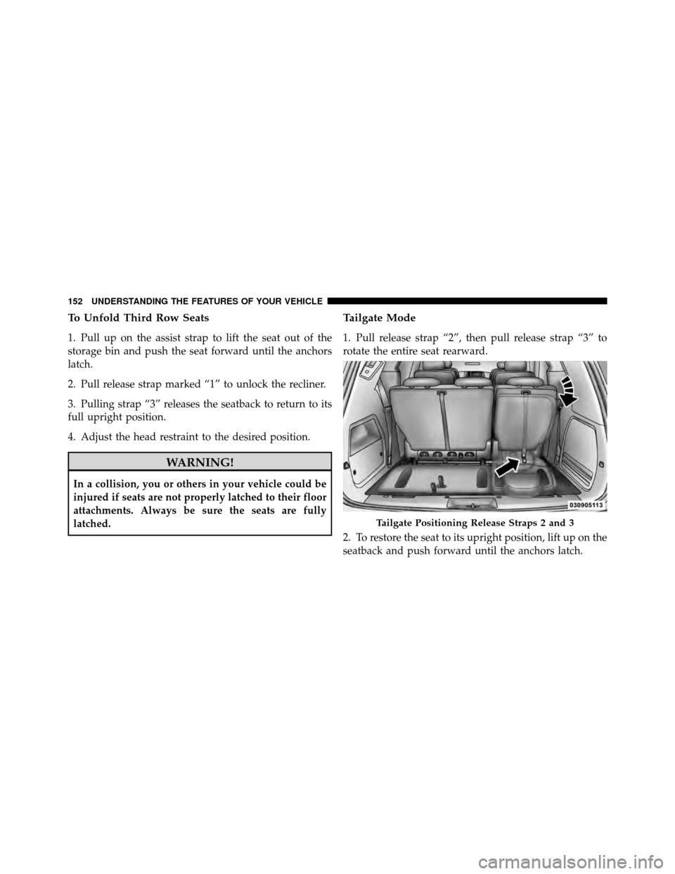 CHRYSLER TOWN AND COUNTRY 2010 5.G Owners Manual To Unfold Third Row Seats
1. Pull up on the assist strap to lift the seat out of the
storage bin and push the seat forward until the anchors
latch.
2. Pull release strap marked “1” to unlock the r