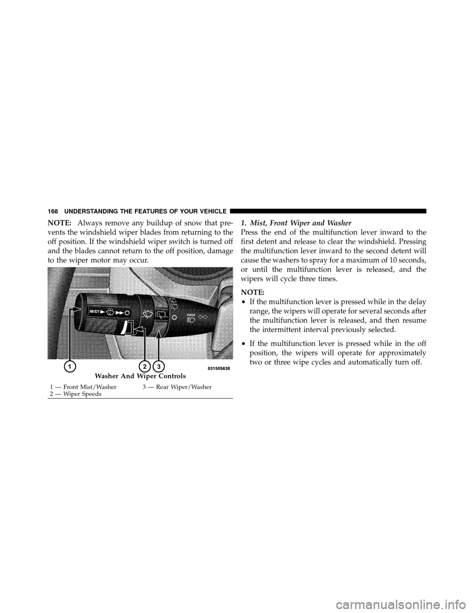 CHRYSLER TOWN AND COUNTRY 2010 5.G Owners Manual NOTE:Always remove any buildup of snow that pre-
vents the windshield wiper blades from returning to the
off position. If the windshield wiper switch is turned off
and the blades cannot return to the CHRYSLER TOWN AND COUNTRY 2010 5.G Owners Manual NOTE:Always remove any buildup of snow that pre-
vents the windshield wiper blades from returning to the
off position. If the windshield wiper switch is turned off
and the blades cannot return to the