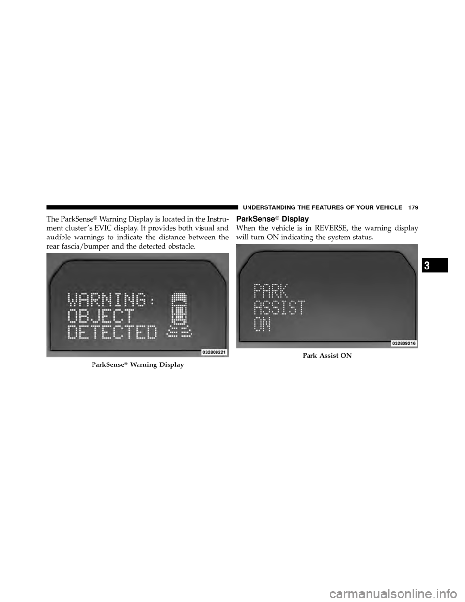 CHRYSLER TOWN AND COUNTRY 2010 5.G Owners Manual The ParkSenseWarning Display is located in the Instru-
ment cluster ’s EVIC display. It provides both visual and
audible warnings to indicate the distance between the
rear fascia/bumper and the det