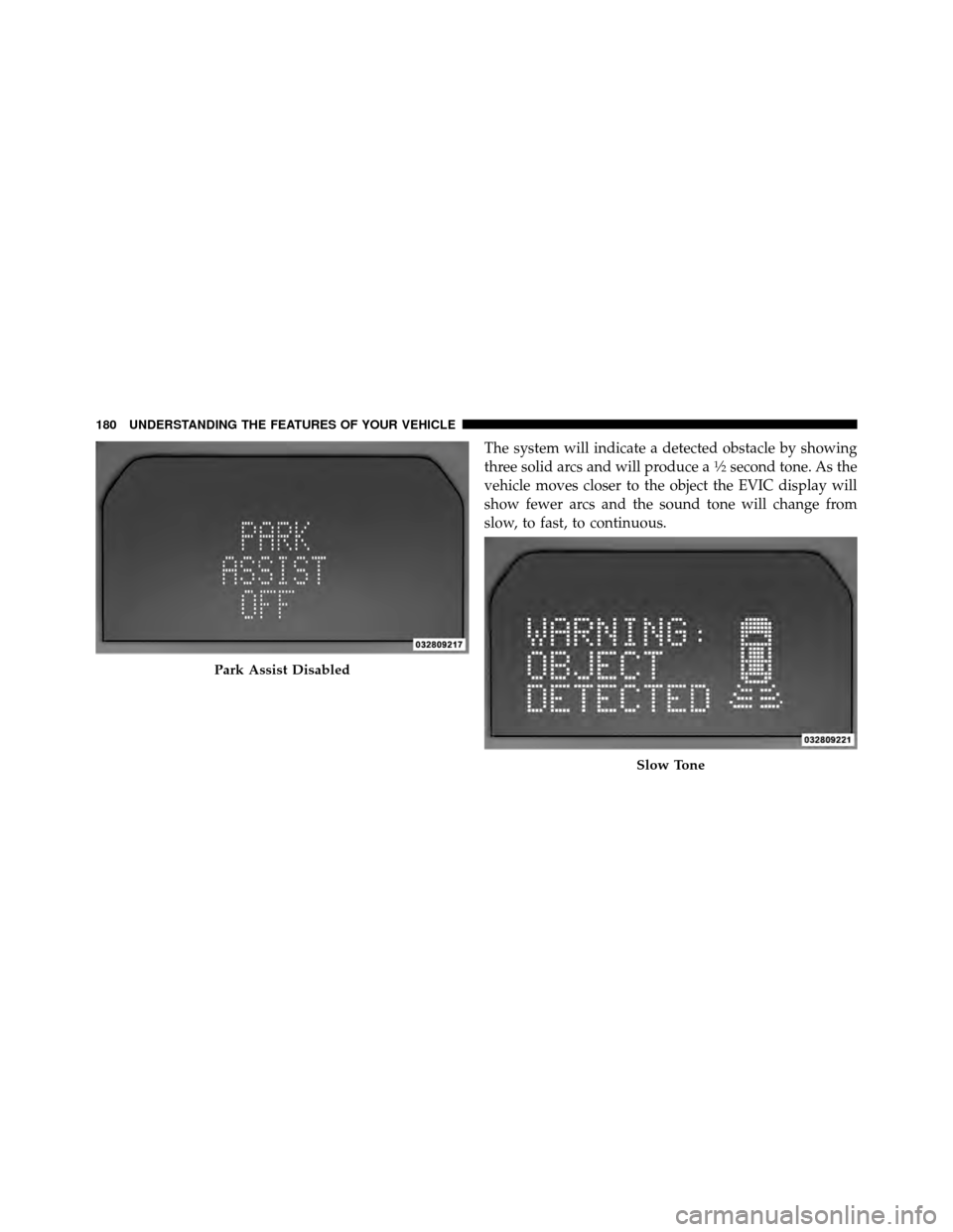 CHRYSLER TOWN AND COUNTRY 2010 5.G Owners Manual The system will indicate a detected obstacle by showing
three solid arcs and will produce a1�2second tone. As the
vehicle moves closer to the object the EVIC display will
show fewer arcs and the sound