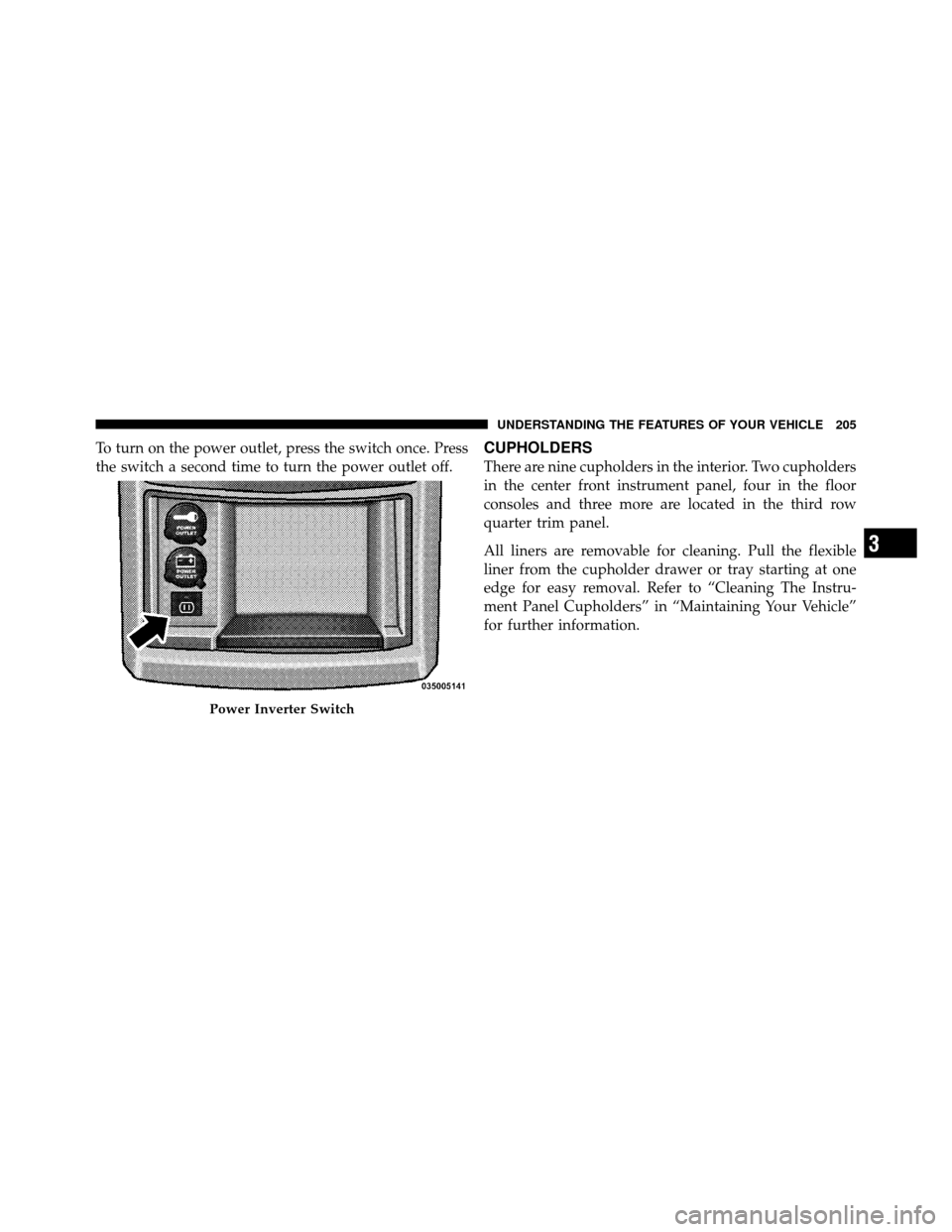 CHRYSLER TOWN AND COUNTRY 2010 5.G Owners Manual To turn on the power outlet, press the switch once. Press
the switch a second time to turn the power outlet off.CUPHOLDERS
There are nine cupholders in the interior. Two cupholders
in the center front