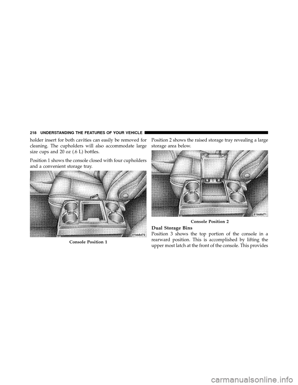 CHRYSLER TOWN AND COUNTRY 2010 5.G Owners Manual holder insert for both cavities can easily be removed for
cleaning. The cupholders will also accommodate large
size cups and 20 oz (.6 L) bottles.
Position 1 shows the console closed with four cuphold