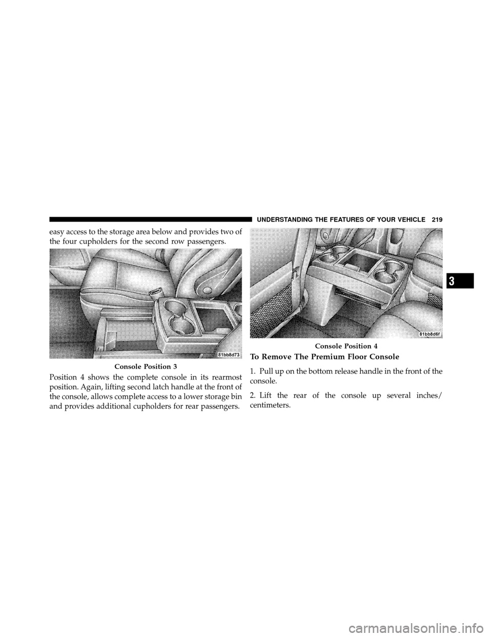 CHRYSLER TOWN AND COUNTRY 2010 5.G Owners Manual easy access to the storage area below and provides two of
the four cupholders for the second row passengers.
Position 4 shows the complete console in its rearmost
position. Again, lifting second latch