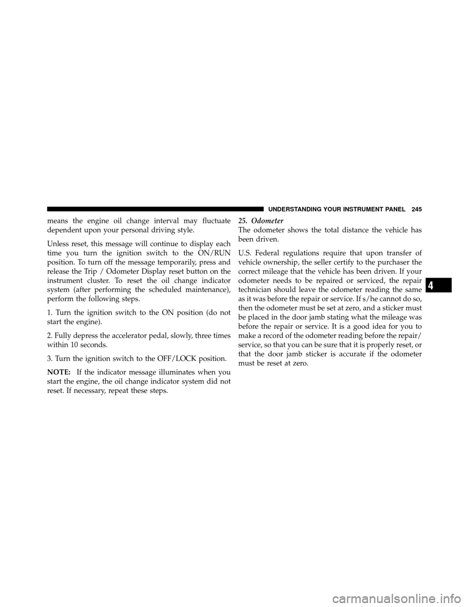 CHRYSLER TOWN AND COUNTRY 2010 5.G Workshop Manual means the engine oil change interval may fluctuate
dependent upon your personal driving style.
Unless reset, this message will continue to display each
time you turn the ignition switch to the ON/RUN
