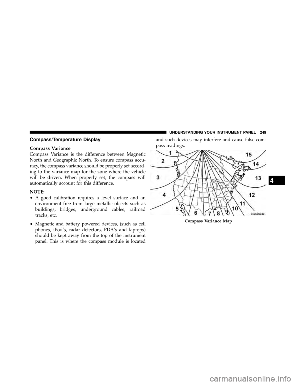 CHRYSLER TOWN AND COUNTRY 2010 5.G Repair Manual Compass/Temperature Display
Compass Variance
Compass Variance is the difference between Magnetic
North and Geographic North. To ensure compass accu-
racy, the compass variance should be properly set a