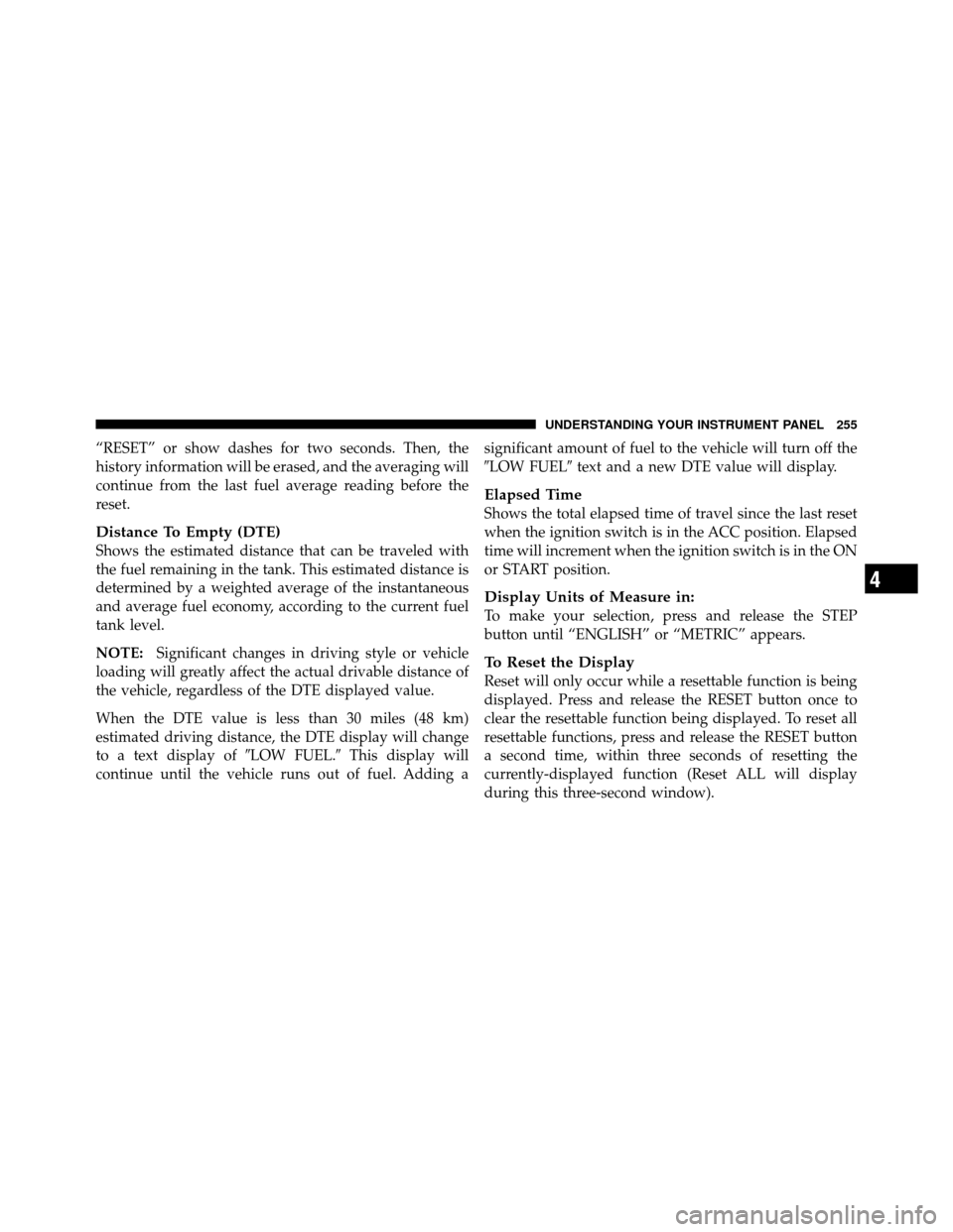 CHRYSLER TOWN AND COUNTRY 2010 5.G Owners Manual “RESET” or show dashes for two seconds. Then, the
history information will be erased, and the averaging will
continue from the last fuel average reading before the
reset.
Distance To Empty (DTE)
S CHRYSLER TOWN AND COUNTRY 2010 5.G Owners Manual “RESET” or show dashes for two seconds. Then, the
history information will be erased, and the averaging will
continue from the last fuel average reading before the
reset.
Distance To Empty (DTE)
S