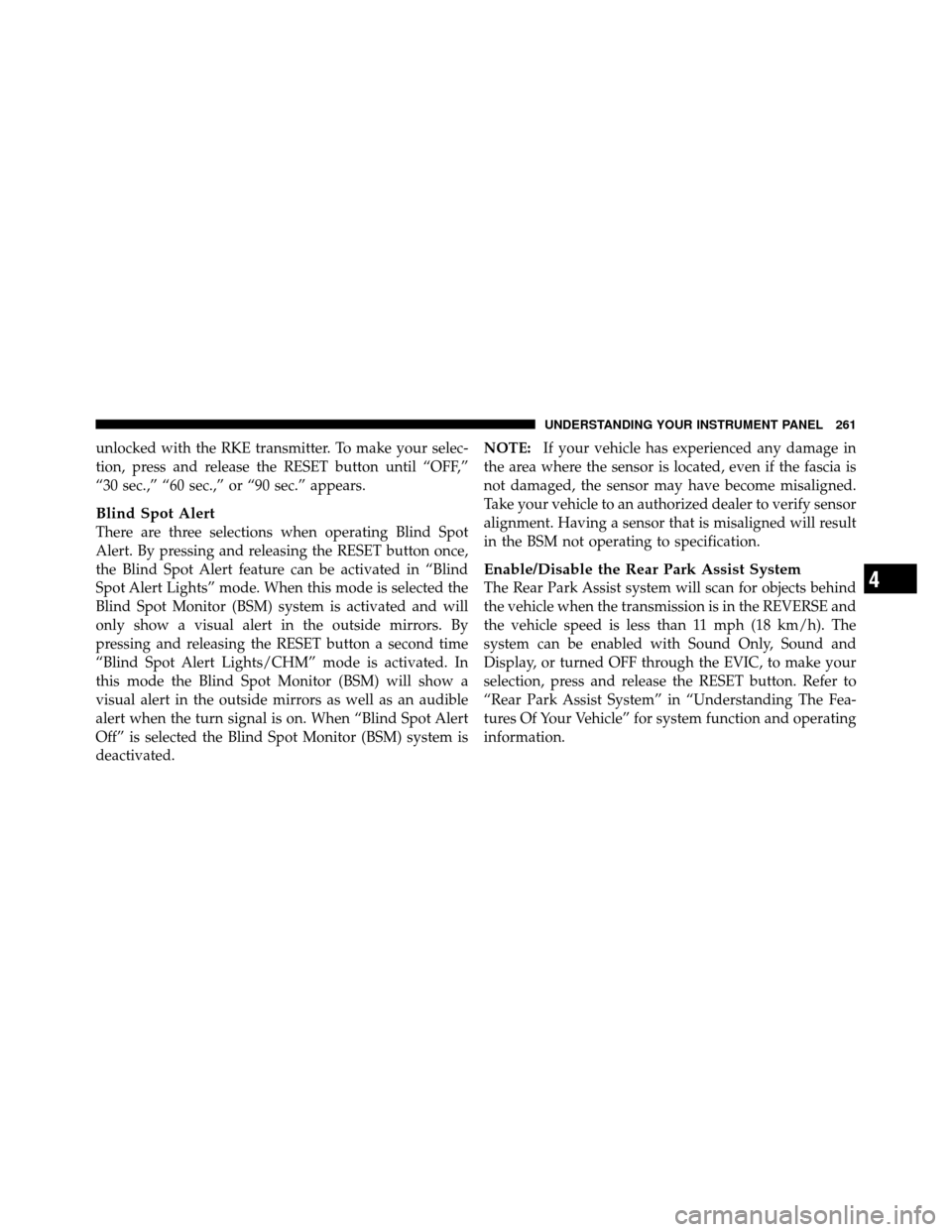 CHRYSLER TOWN AND COUNTRY 2010 5.G Manual PDF unlocked with the RKE transmitter. To make your selec-
tion, press and release the RESET button until “OFF,”
“30 sec.,” “60 sec.,” or “90 sec.” appears.
Blind Spot Alert
There are thre