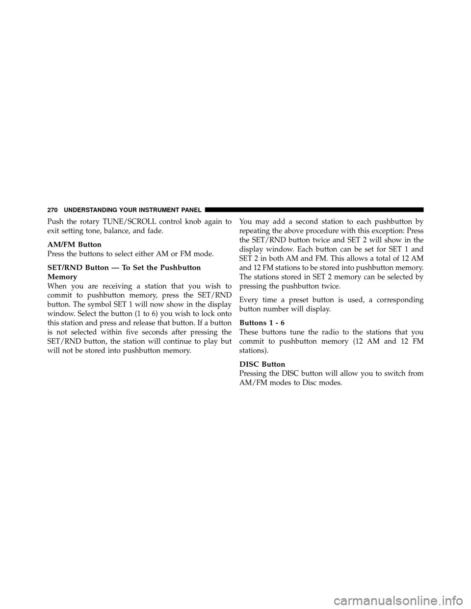 CHRYSLER TOWN AND COUNTRY 2010 5.G User Guide Push the rotary TUNE/SCROLL control knob again to
exit setting tone, balance, and fade.
AM/FM Button
Press the buttons to select either AM or FM mode.
SET/RND Button — To Set the Pushbutton
Memory
W