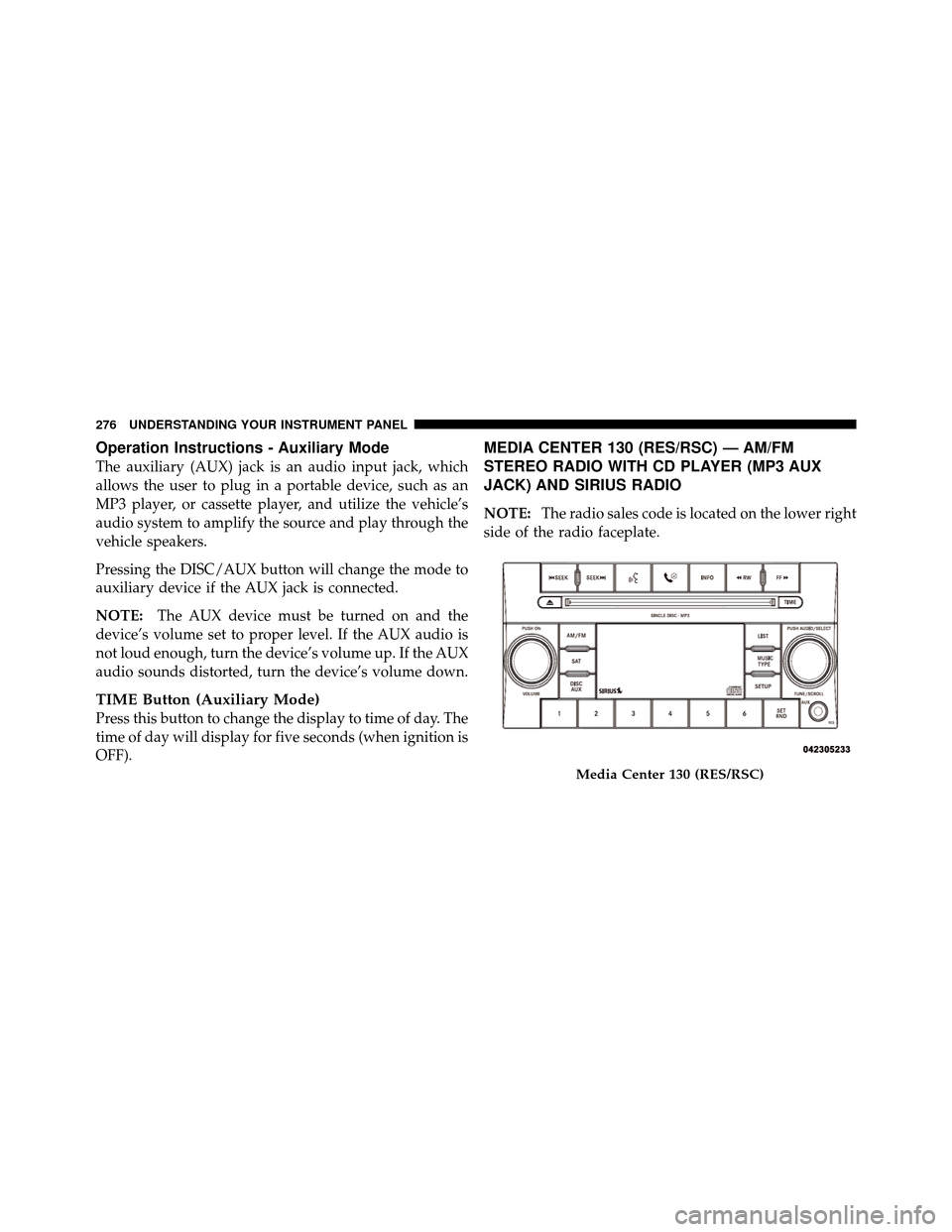 CHRYSLER TOWN AND COUNTRY 2010 5.G Owners Manual Operation Instructions - Auxiliary Mode
The auxiliary (AUX) jack is an audio input jack, which
allows the user to plug in a portable device, such as an
MP3 player, or cassette player, and utilize the 