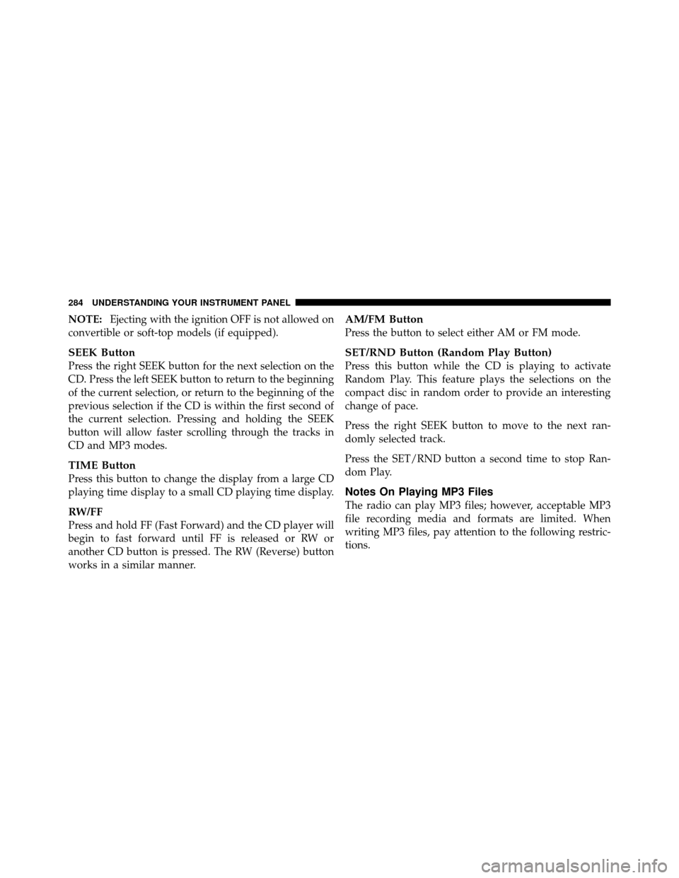 CHRYSLER TOWN AND COUNTRY 2010 5.G Owners Manual NOTE:Ejecting with the ignition OFF is not allowed on
convertible or soft-top models (if equipped).
SEEK Button
Press the right SEEK button for the next selection on the
CD. Press the left SEEK button