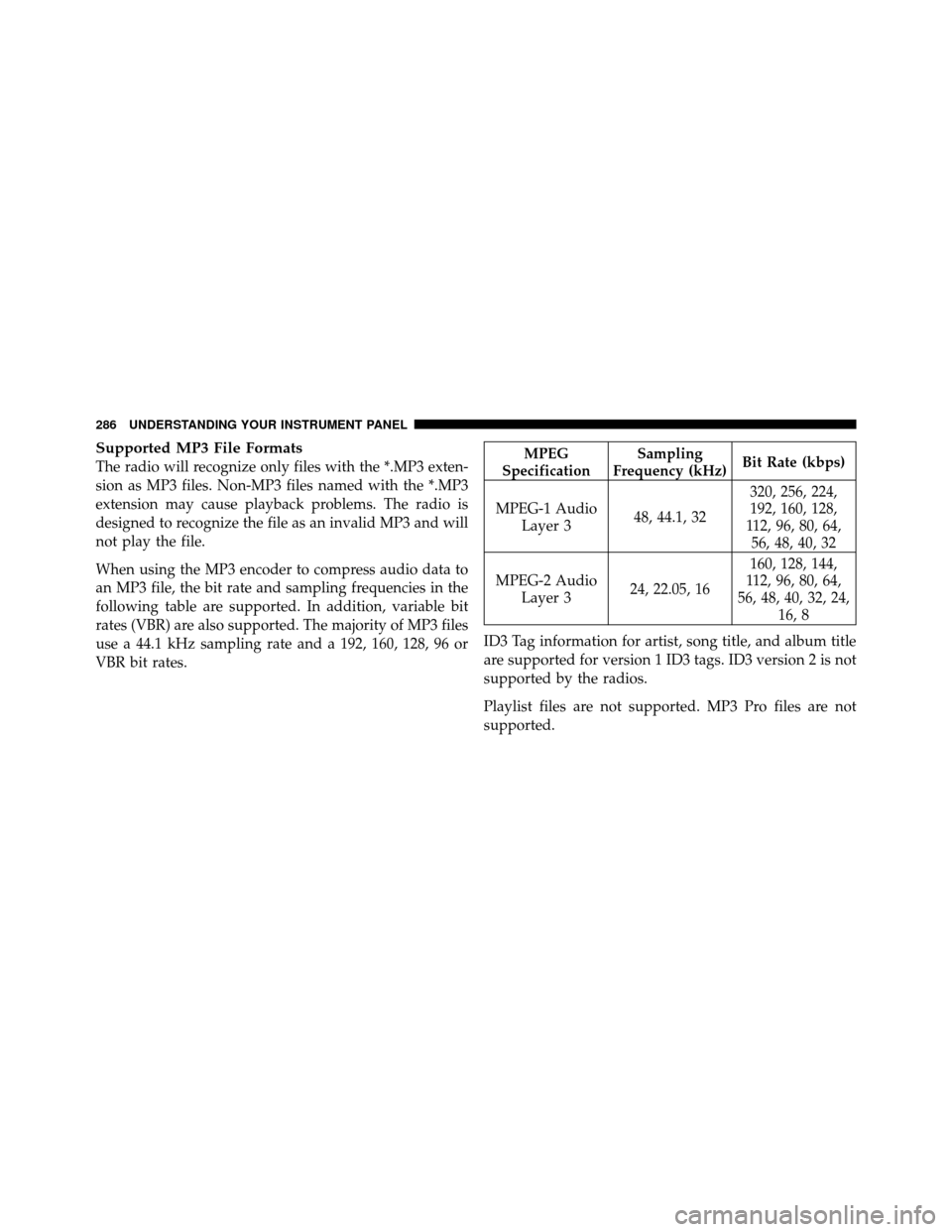 CHRYSLER TOWN AND COUNTRY 2010 5.G Owners Manual Supported MP3 File Formats
The radio will recognize only files with the *.MP3 exten-
sion as MP3 files. Non-MP3 files named with the *.MP3
extension may cause playback problems. The radio is
designed 