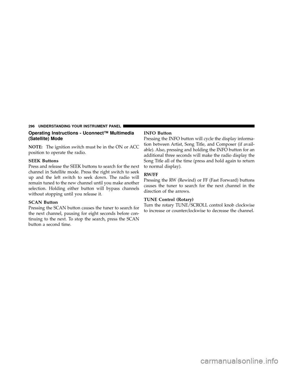 CHRYSLER TOWN AND COUNTRY 2010 5.G Owners Manual Operating Instructions - Uconnect™ Multimedia
(Satellite) Mode
NOTE:The ignition switch must be in the ON or ACC
position to operate the radio.
SEEK Buttons
Press and release the SEEK buttons to sea