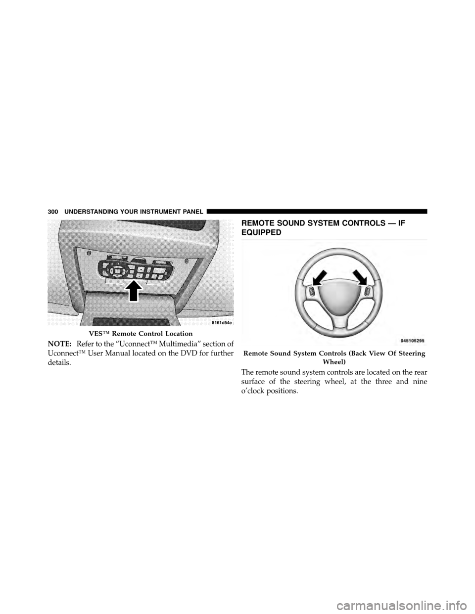 CHRYSLER TOWN AND COUNTRY 2010 5.G User Guide NOTE:Refer to the “Uconnect™ Multimedia” section of
Uconnect™ User Manual located on the DVD for further
details.
REMOTE SOUND SYSTEM CONTROLS — IF
EQUIPPED
The remote sound system controls 