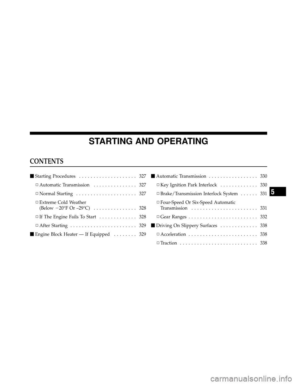 CHRYSLER TOWN AND COUNTRY 2010 5.G Service Manual STARTING AND OPERATING
CONTENTS
Starting Procedures .................... 327
▫ Automatic Transmission ............... 327
▫ Normal Starting ..................... 327
▫ Extreme Cold Weather
(Bel