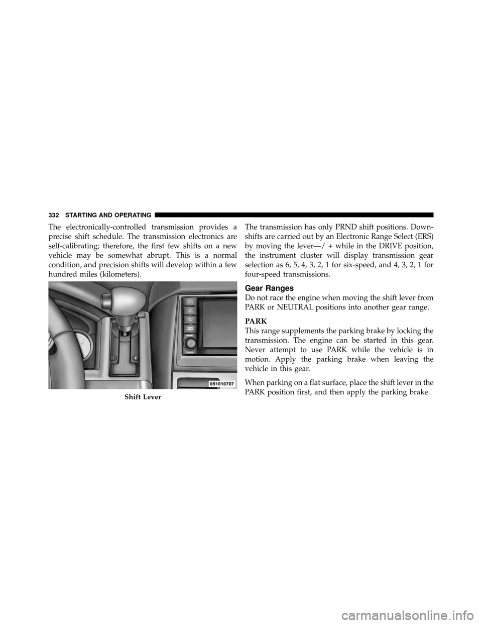 CHRYSLER TOWN AND COUNTRY 2010 5.G Owners Manual The electronically-controlled transmission provides a
precise shift schedule. The transmission electronics are
self-calibrating; therefore, the first few shifts on a new
vehicle may be somewhat abrupt CHRYSLER TOWN AND COUNTRY 2010 5.G Owners Manual The electronically-controlled transmission provides a
precise shift schedule. The transmission electronics are
self-calibrating; therefore, the first few shifts on a new
vehicle may be somewhat abrupt