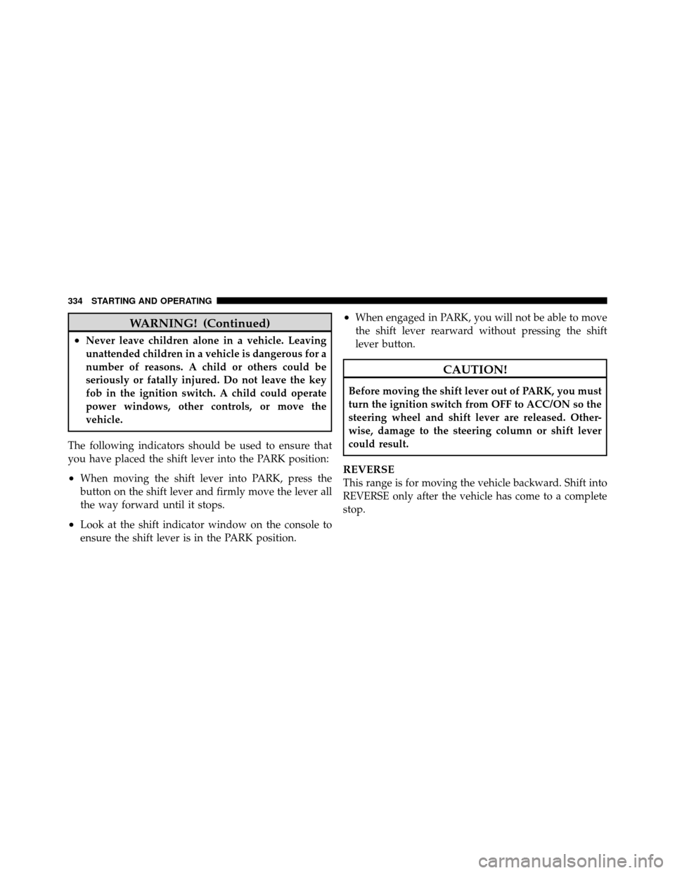 CHRYSLER TOWN AND COUNTRY 2010 5.G User Guide WARNING! (Continued)
•Never leave children alone in a vehicle. Leaving
unattended children in a vehicle is dangerous for a
number of reasons. A child or others could be
seriously or fatally injured.