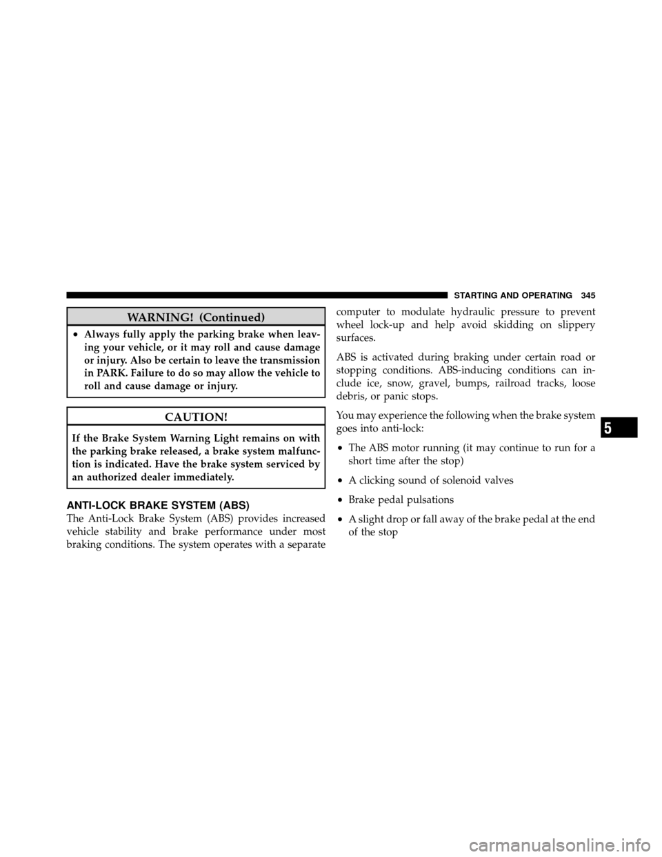 CHRYSLER TOWN AND COUNTRY 2010 5.G Owners Manual WARNING! (Continued)
•Always fully apply the parking brake when leav-
ing your vehicle, or it may roll and cause damage
or injury. Also be certain to leave the transmission
in PARK. Failure to do so