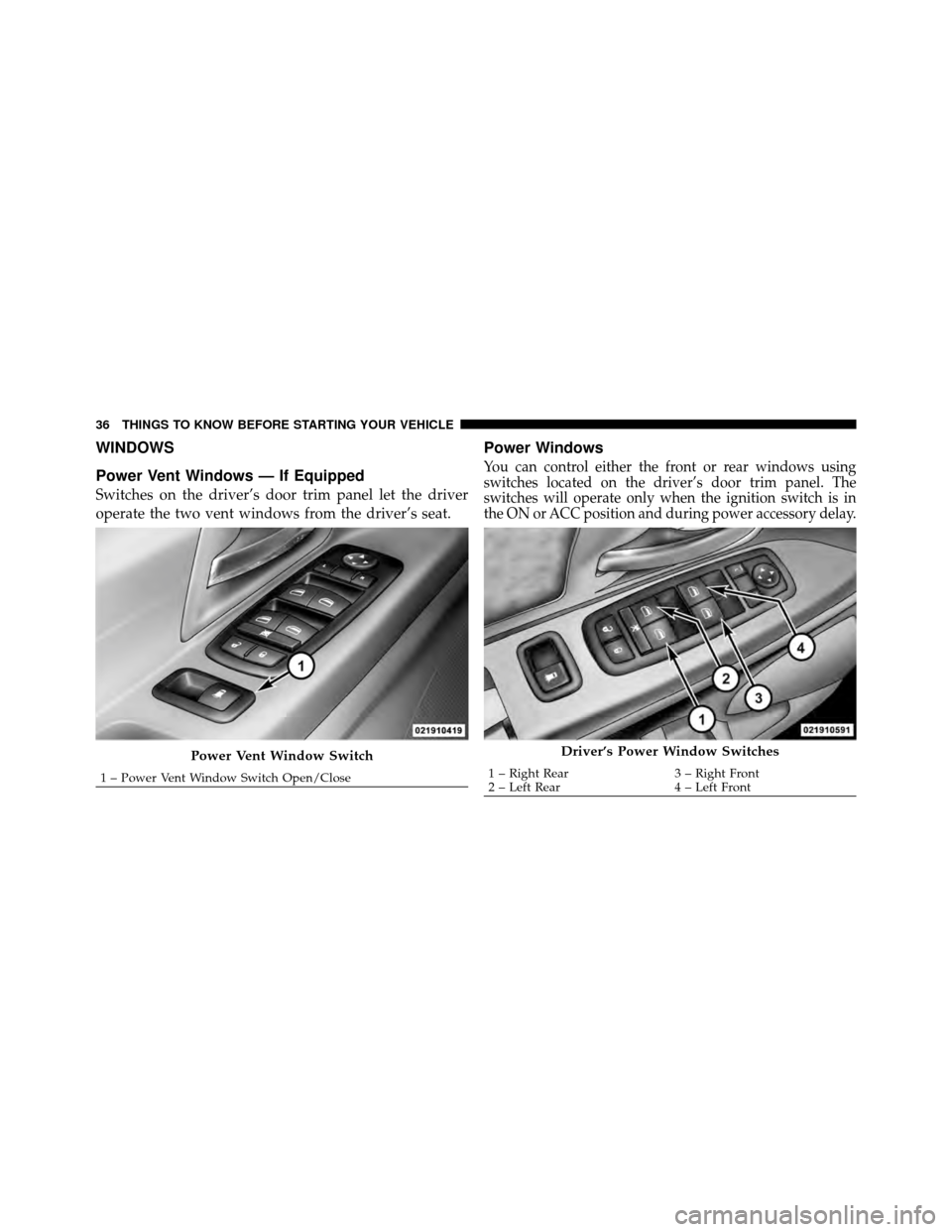 CHRYSLER TOWN AND COUNTRY 2010 5.G Owners Manual WINDOWS
Power Vent Windows — If Equipped
Switches on the driver’s door trim panel let the driver
operate the two vent windows from the driver’s seat.
Power Windows
You can control either the fro