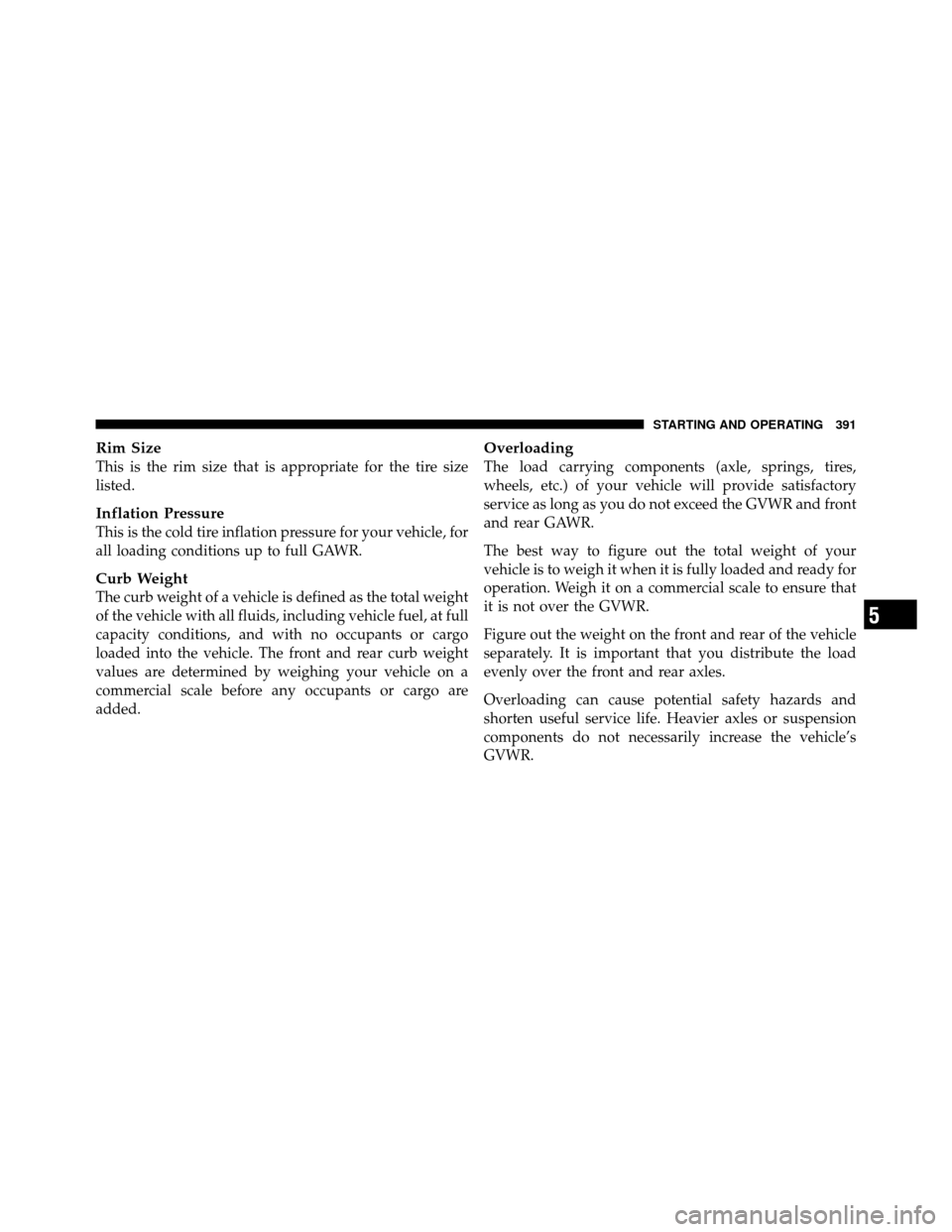 CHRYSLER TOWN AND COUNTRY 2010 5.G Owners Manual Rim Size
This is the rim size that is appropriate for the tire size
listed.
Inflation Pressure
This is the cold tire inflation pressure for your vehicle, for
all loading conditions up to full GAWR.
Cu