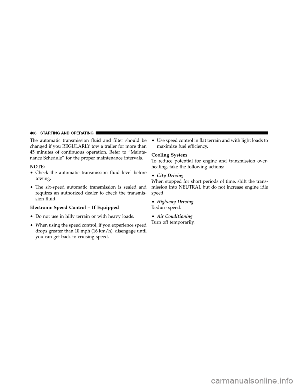 CHRYSLER TOWN AND COUNTRY 2010 5.G Owners Manual The automatic transmission fluid and filter should be
changed if you REGULARLY tow a trailer for more than
45 minutes of continuous operation. Refer to “Mainte-
nance Schedule” for the proper main