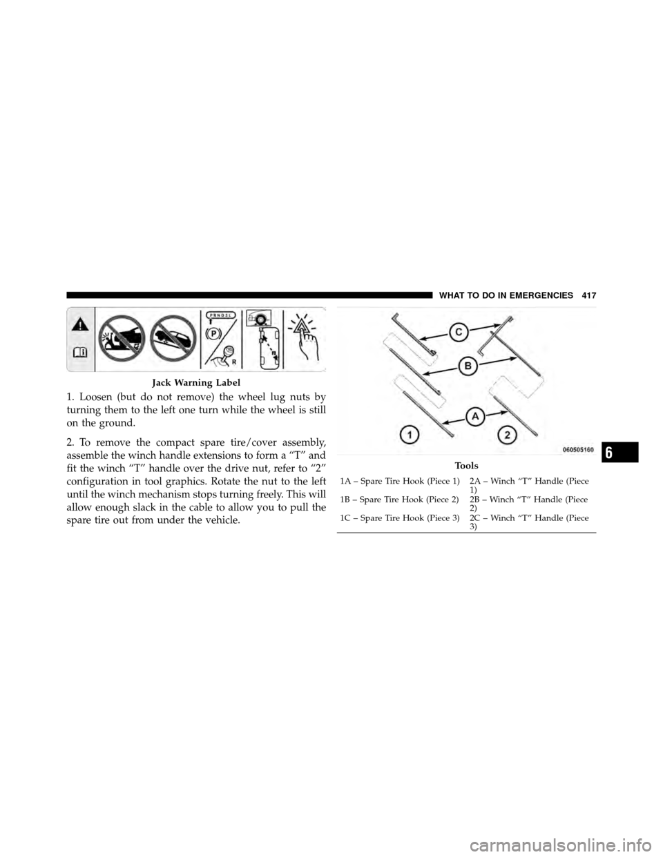 CHRYSLER TOWN AND COUNTRY 2010 5.G Owners Manual 1. Loosen (but do not remove) the wheel lug nuts by
turning them to the left one turn while the wheel is still
on the ground.
2. To remove the compact spare tire/cover assembly,
assemble the winch han