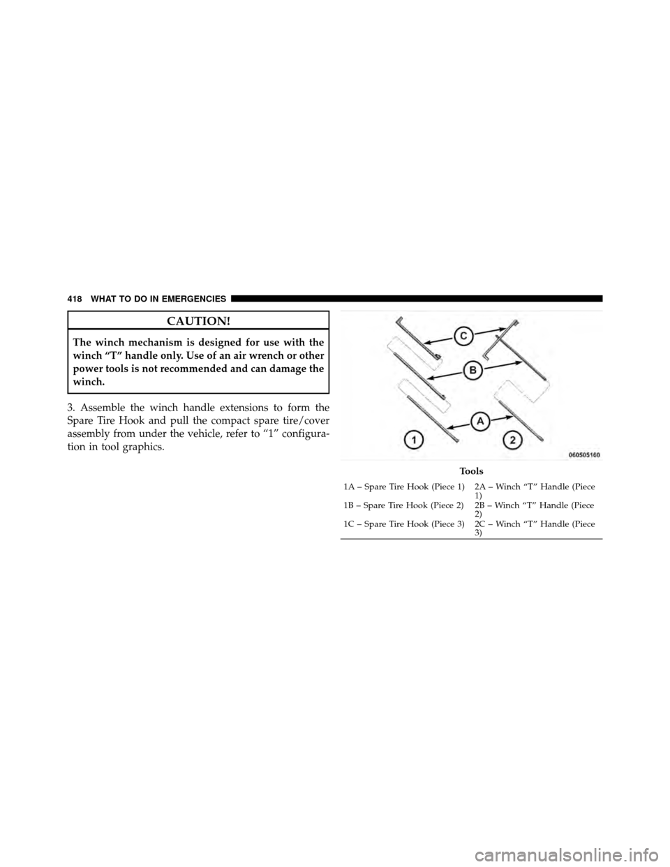 CHRYSLER TOWN AND COUNTRY 2010 5.G Owners Manual CAUTION!
The winch mechanism is designed for use with the
winch “T” handle only. Use of an air wrench or other
power tools is not recommended and can damage the
winch.
3. Assemble the winch handle