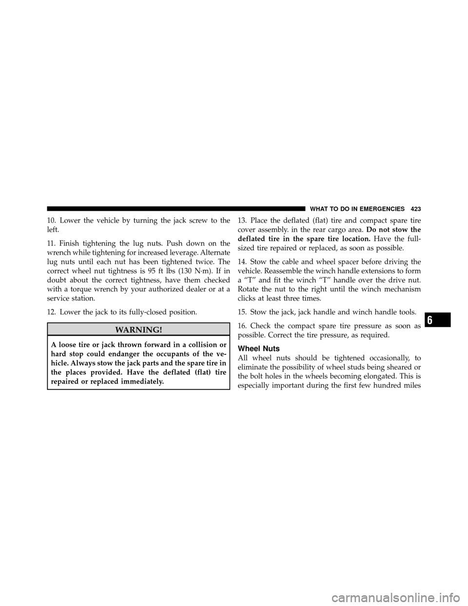 CHRYSLER TOWN AND COUNTRY 2010 5.G Service Manual 10. Lower the vehicle by turning the jack screw to the
left.
11. Finish tightening the lug nuts. Push down on the
wrench while tightening for increased leverage. Alternate
lug nuts until each nut has 