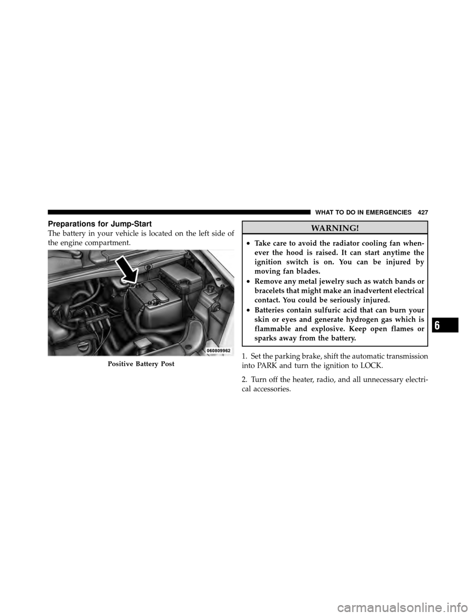 CHRYSLER TOWN AND COUNTRY 2010 5.G Owners Manual Preparations for Jump-Start
The battery in your vehicle is located on the left side of
the engine compartment.WARNING!
•Take care to avoid the radiator cooling fan when-
ever the hood is raised. It CHRYSLER TOWN AND COUNTRY 2010 5.G Owners Manual Preparations for Jump-Start
The battery in your vehicle is located on the left side of
the engine compartment.WARNING!
•Take care to avoid the radiator cooling fan when-
ever the hood is raised. It