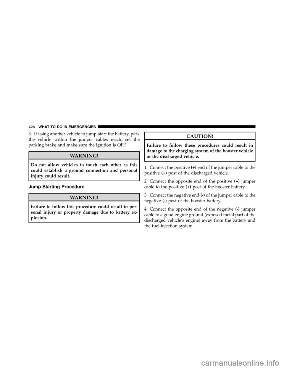 CHRYSLER TOWN AND COUNTRY 2010 5.G Owners Manual 3. If using another vehicle to jump-start the battery, park
the vehicle within the jumper cables reach, set the
parking brake and make sure the ignition is OFF.
WARNING!
Do not allow vehicles to touch