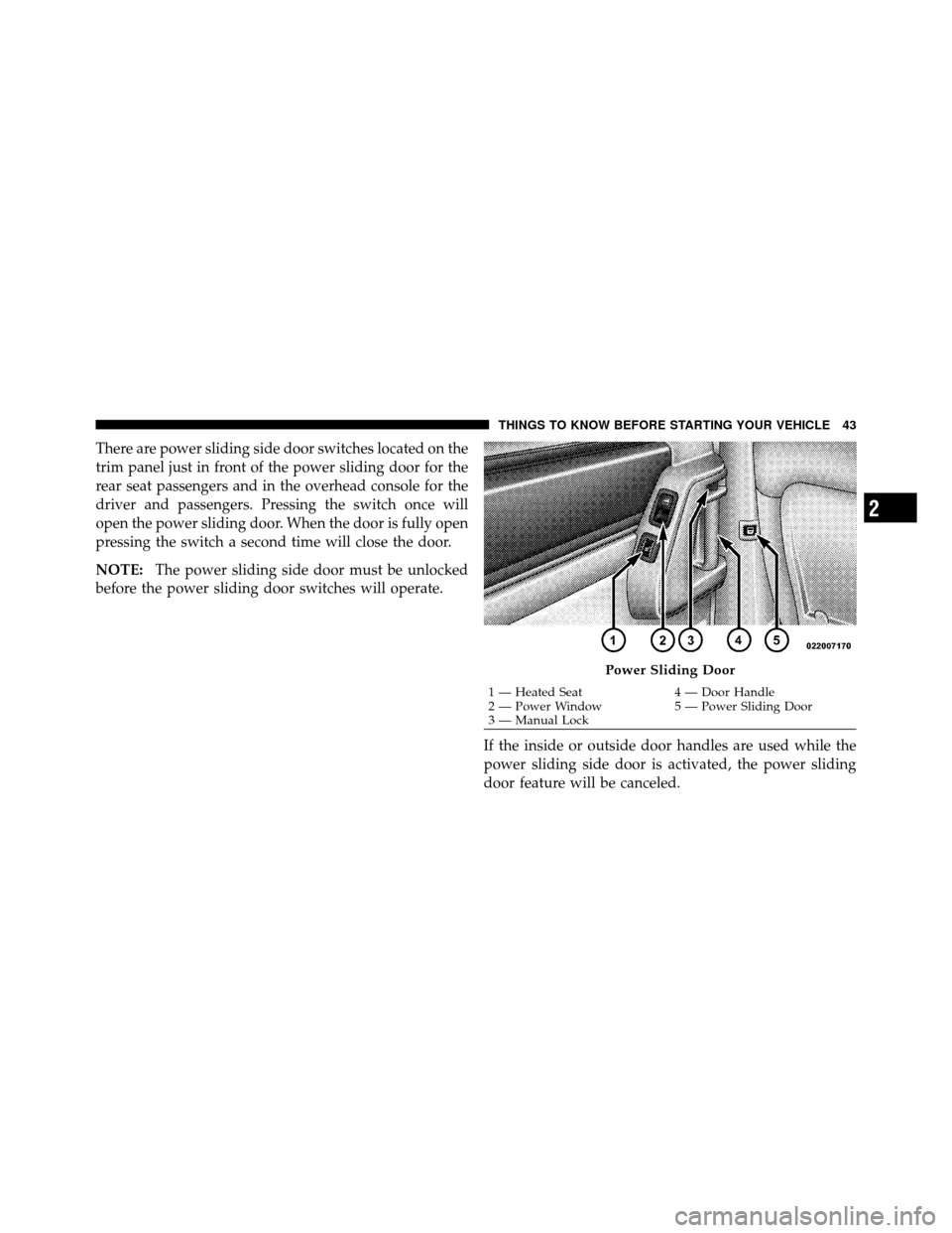 CHRYSLER TOWN AND COUNTRY 2010 5.G Service Manual There are power sliding side door switches located on the
trim panel just in front of the power sliding door for the
rear seat passengers and in the overhead console for the
driver and passengers. Pre