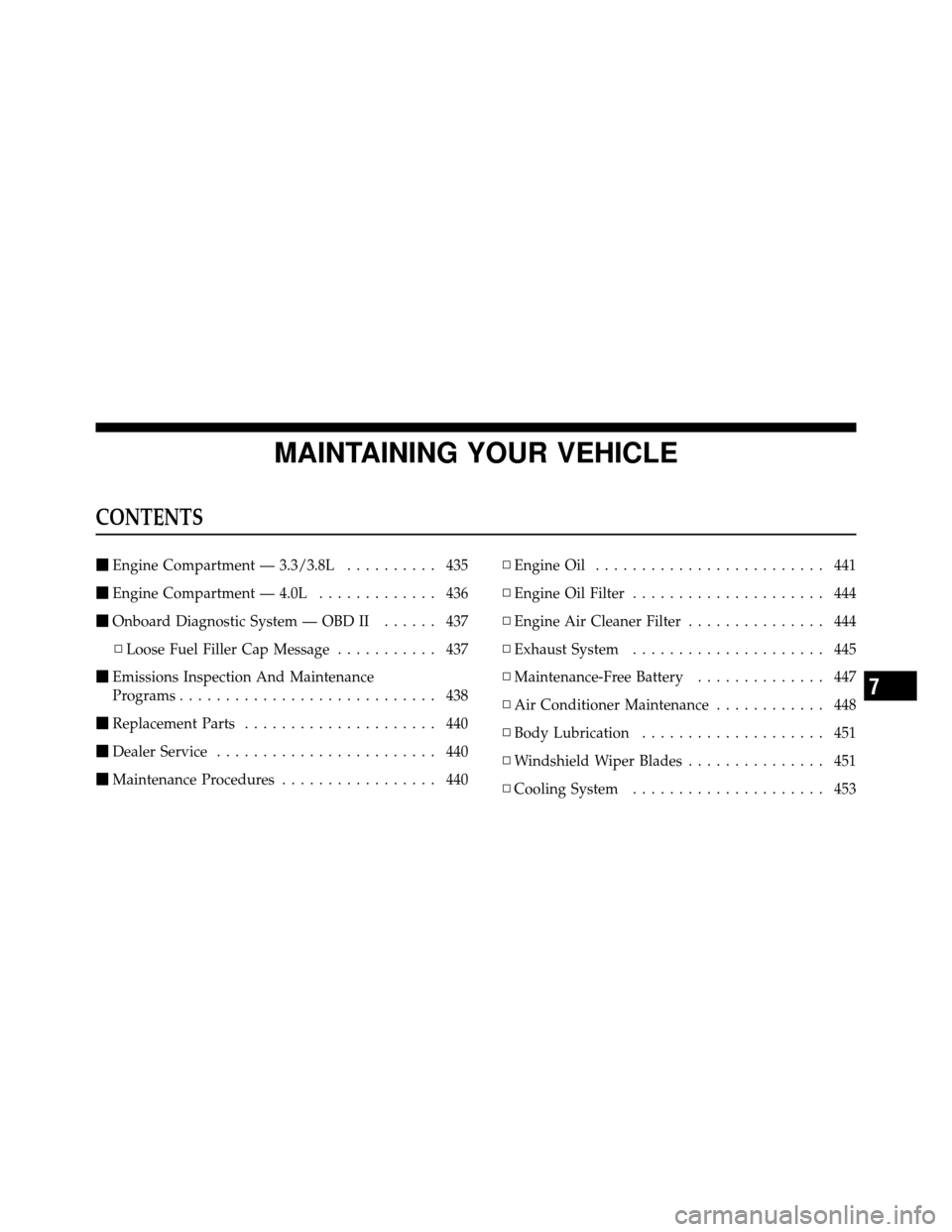 CHRYSLER TOWN AND COUNTRY 2010 5.G User Guide MAINTAINING YOUR VEHICLE
CONTENTS
Engine Compartment — 3.3/3.8L .......... 435
 Engine Compartment — 4.0L ............. 436
 Onboard Diagnostic System — OBD II ...... 437
▫ Loose Fuel Fille