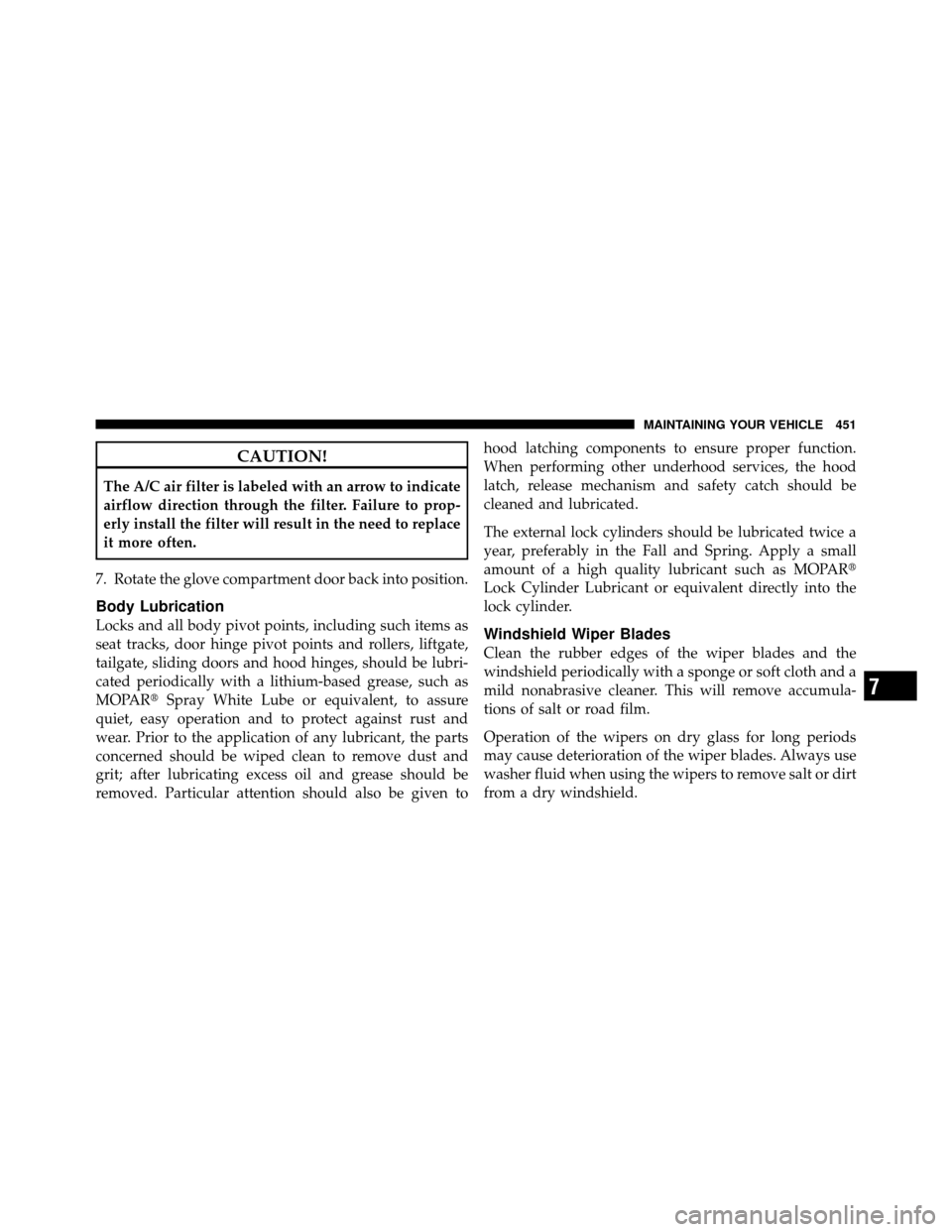 CHRYSLER TOWN AND COUNTRY 2010 5.G Owners Manual CAUTION!
The A/C air filter is labeled with an arrow to indicate
airflow direction through the filter. Failure to prop-
erly install the filter will result in the need to replace
it more often.
7. Rot