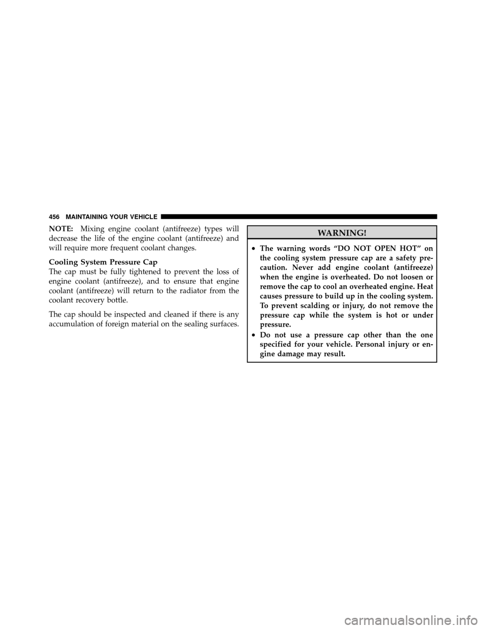 CHRYSLER TOWN AND COUNTRY 2010 5.G Owners Manual NOTE:Mixing engine coolant (antifreeze) types will
decrease the life of the engine coolant (antifreeze) and
will require more frequent coolant changes.
Cooling System Pressure Cap
The cap must be full CHRYSLER TOWN AND COUNTRY 2010 5.G Owners Manual NOTE:Mixing engine coolant (antifreeze) types will
decrease the life of the engine coolant (antifreeze) and
will require more frequent coolant changes.
Cooling System Pressure Cap
The cap must be full