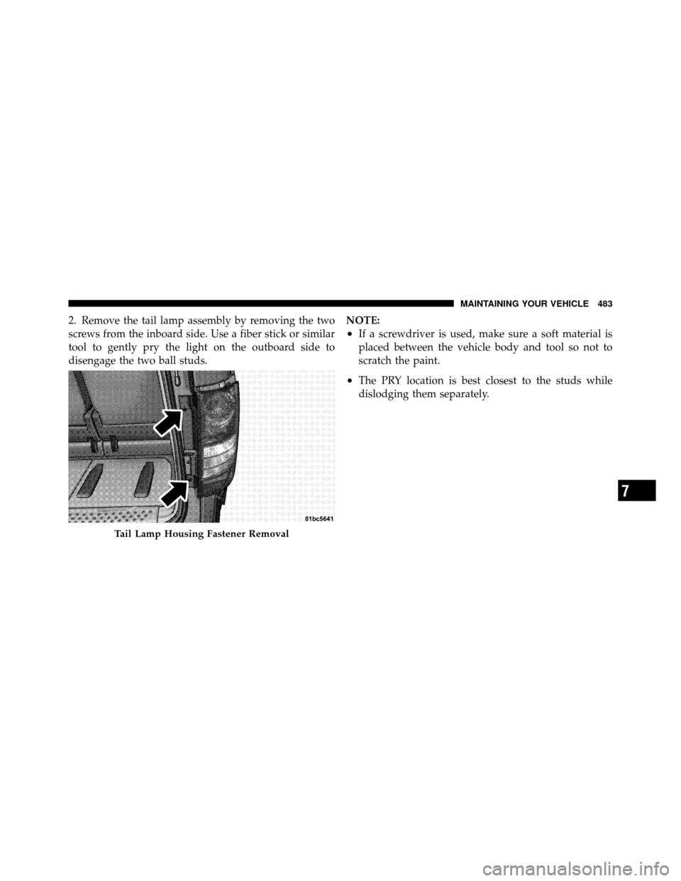 CHRYSLER TOWN AND COUNTRY 2010 5.G Owners Manual 2. Remove the tail lamp assembly by removing the two
screws from the inboard side. Use a fiber stick or similar
tool to gently pry the light on the outboard side to
disengage the two ball studs.NOTE:
