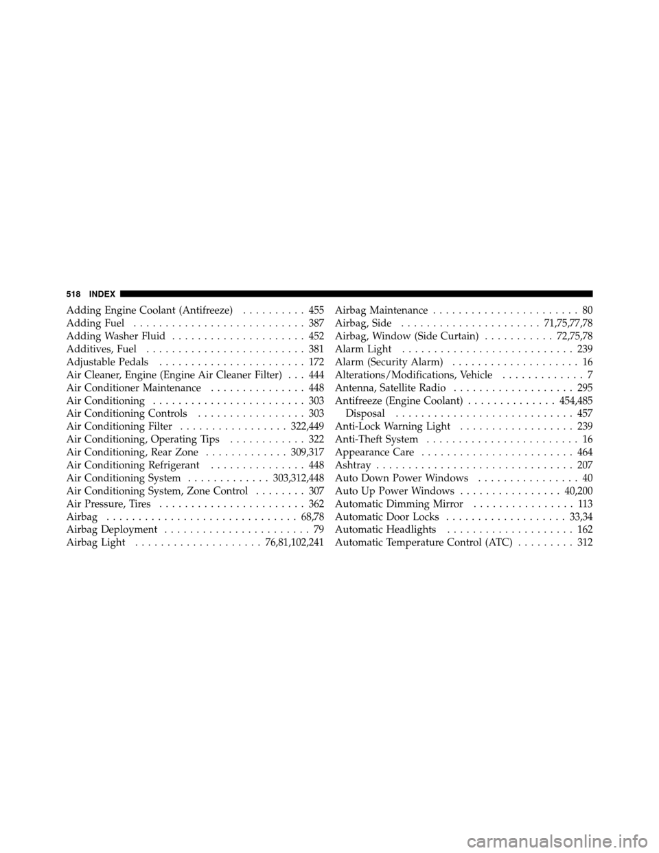 CHRYSLER TOWN AND COUNTRY 2010 5.G Owners Guide Adding Engine Coolant (Antifreeze).......... 455
Adding Fuel ........................... 387
Adding Washer Fluid ..................... 452
Additives, Fuel ......................... 381
Adjustable Peda