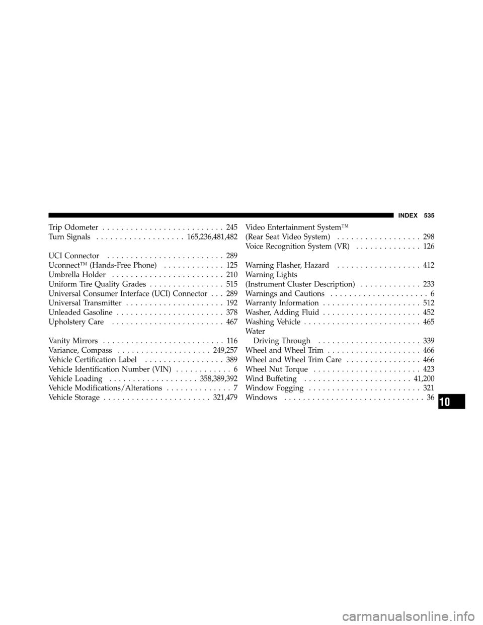 CHRYSLER TOWN AND COUNTRY 2010 5.G Owners Manual Trip Odometer.......................... 245
Turn Signals ................... 165,236,481,482
UCI Connector ......................... 289
Uconnect™ (Hands-Free Phone) ............. 125
Umbrella Holde