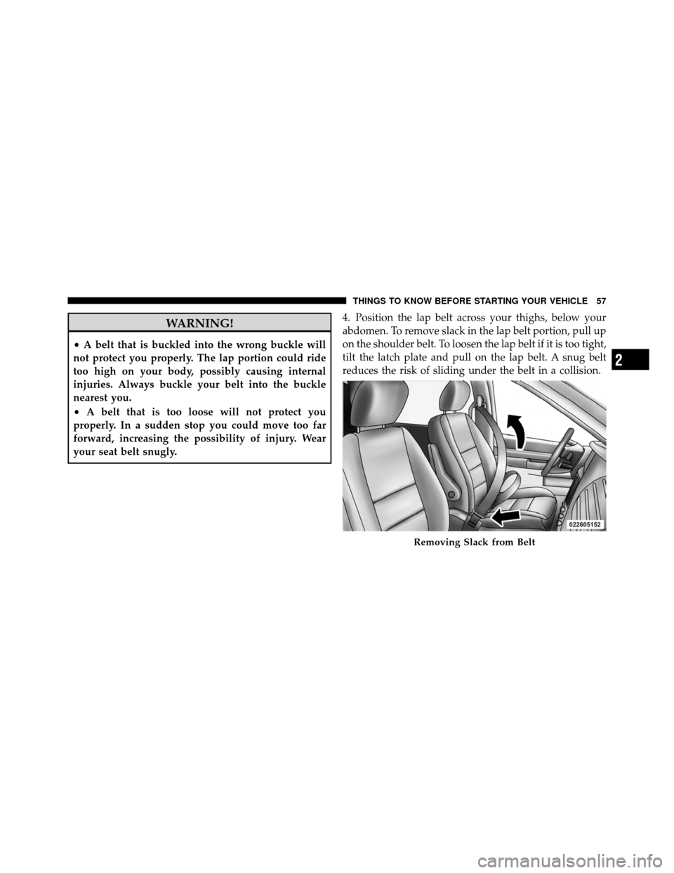 CHRYSLER TOWN AND COUNTRY 2010 5.G Workshop Manual WARNING!
•A belt that is buckled into the wrong buckle will
not protect you properly. The lap portion could ride
too high on your body, possibly causing internal
injuries. Always buckle your belt in CHRYSLER TOWN AND COUNTRY 2010 5.G Workshop Manual WARNING!
•A belt that is buckled into the wrong buckle will
not protect you properly. The lap portion could ride
too high on your body, possibly causing internal
injuries. Always buckle your belt in