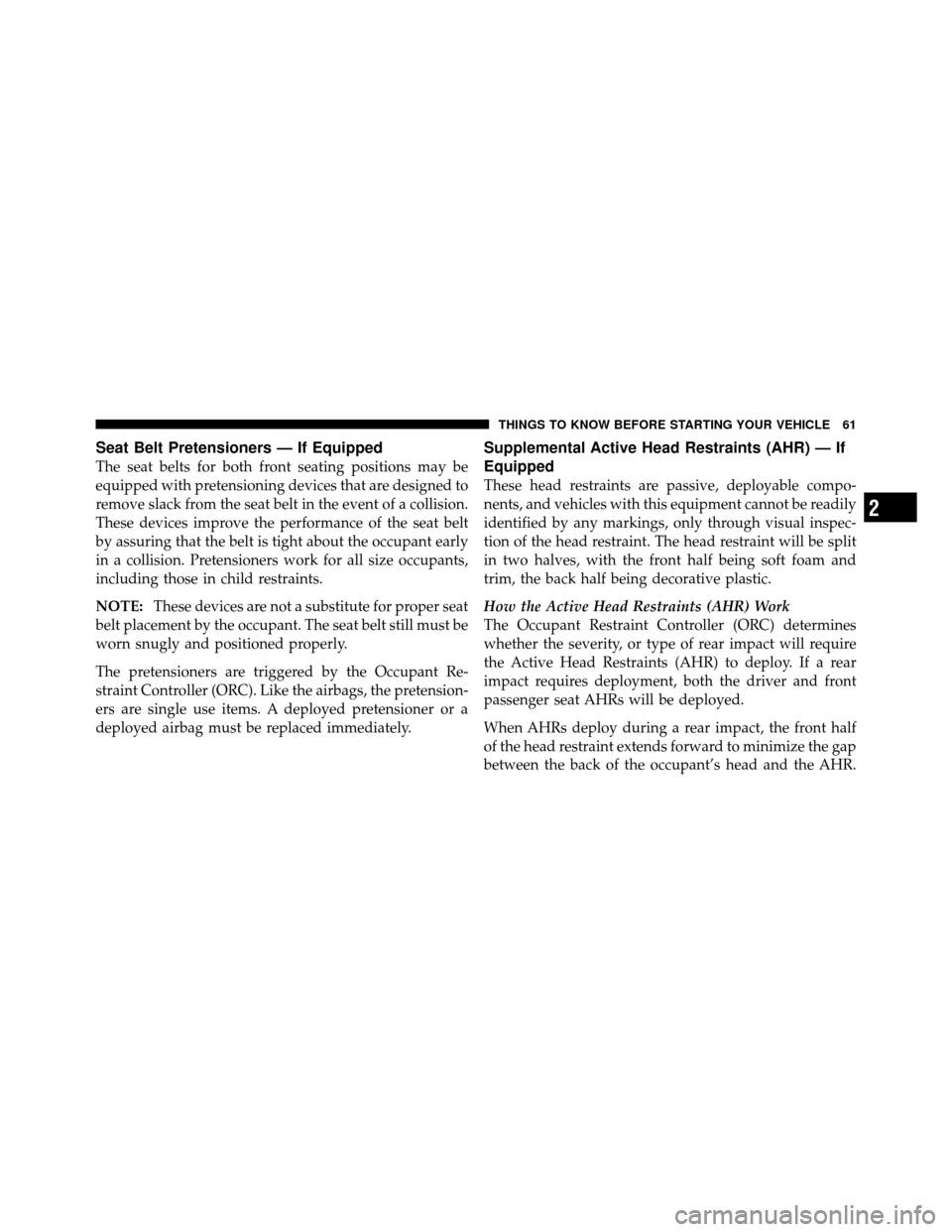 CHRYSLER TOWN AND COUNTRY 2010 5.G Repair Manual Seat Belt Pretensioners — If Equipped
The seat belts for both front seating positions may be
equipped with pretensioning devices that are designed to
remove slack from the seat belt in the event of 