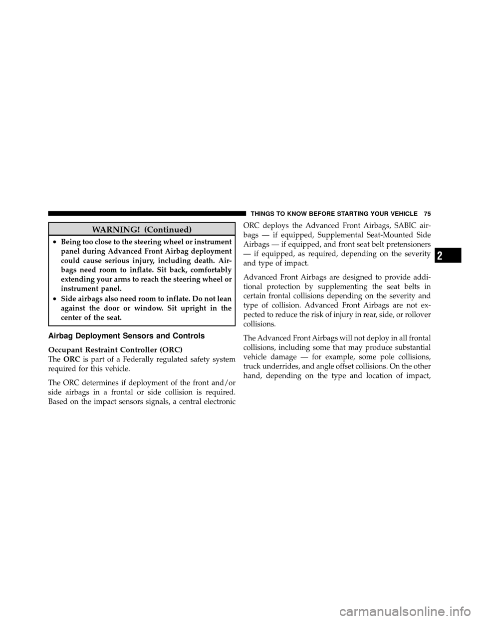 CHRYSLER TOWN AND COUNTRY 2010 5.G Owners Manual WARNING! (Continued)
•Being too close to the steering wheel or instrument
panel during Advanced Front Airbag deployment
could cause serious injury, including death. Air-
bags need room to inflate. S