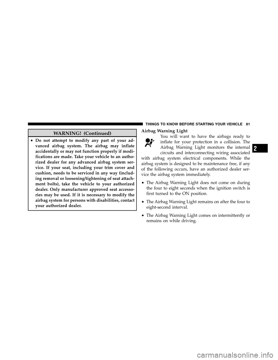 CHRYSLER TOWN AND COUNTRY 2010 5.G User Guide WARNING! (Continued)
•Do not attempt to modify any part of your ad-
vanced airbag system. The airbag may inflate
accidentally or may not function properly if modi-
fications are made. Take your vehi