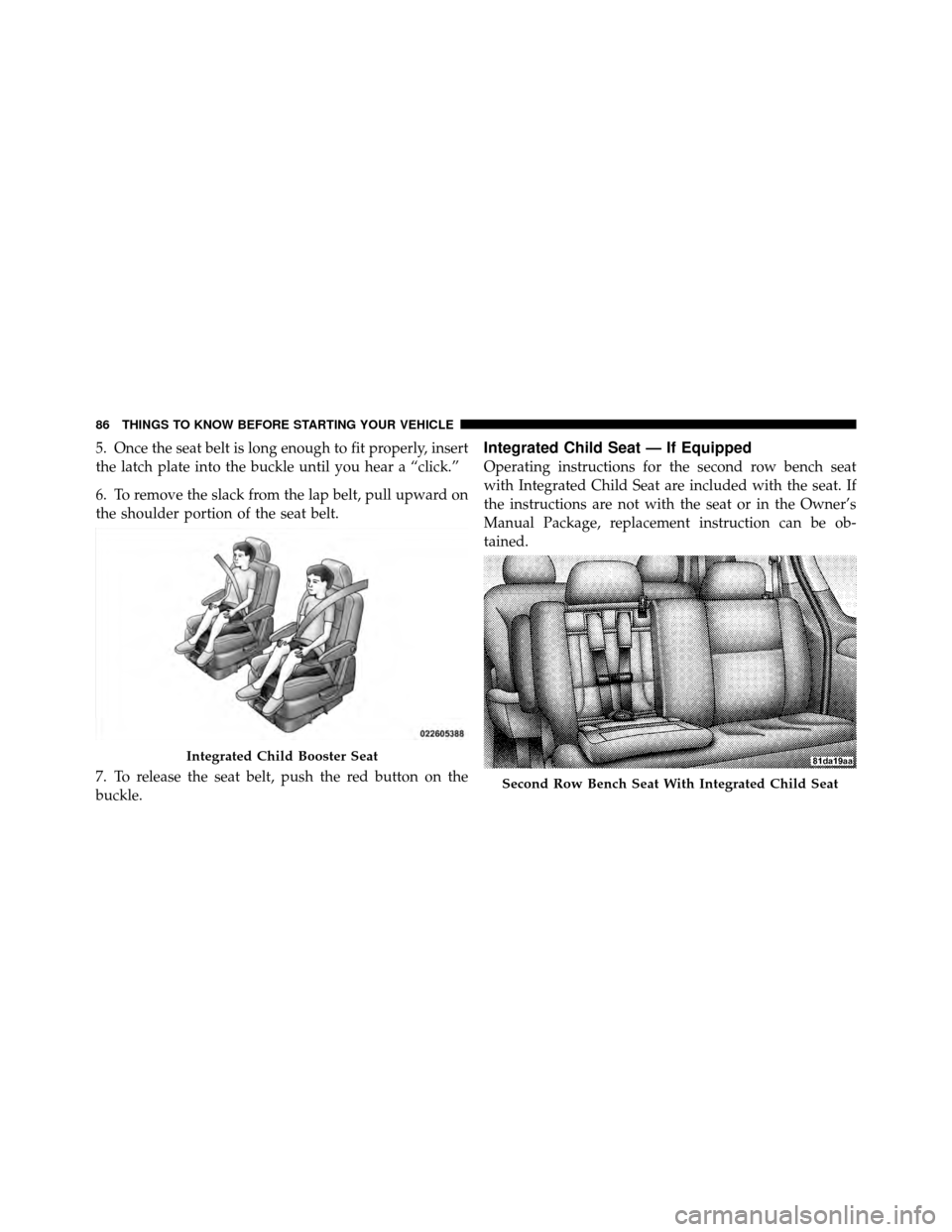 CHRYSLER TOWN AND COUNTRY 2010 5.G Manual Online 5. Once the seat belt is long enough to fit properly, insert
the latch plate into the buckle until you hear a “click.”
6. To remove the slack from the lap belt, pull upward on
the shoulder portion
