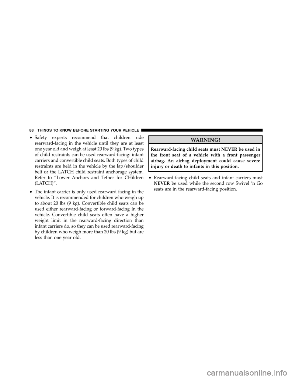 CHRYSLER TOWN AND COUNTRY 2010 5.G Manual Online •Safety experts recommend that children ride
rearward-facing in the vehicle until they are at least
one year old and weigh at least 20 lbs (9 kg). Two types
of child restraints can be used rearward-