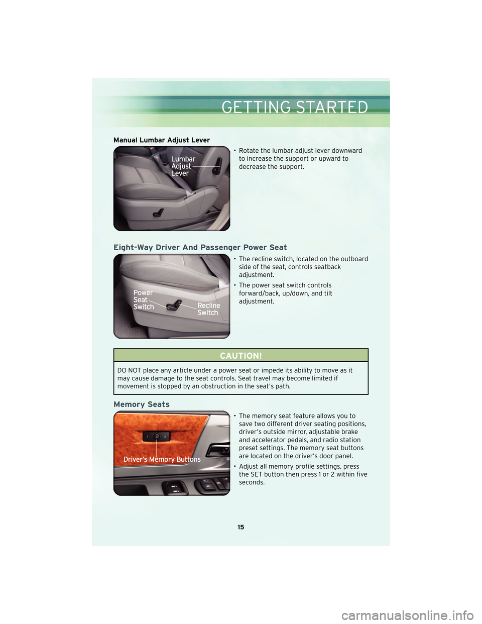 CHRYSLER TOWN AND COUNTRY 2010 5.G User Guide Manual Lumbar Adjust Lever
• Rotate the lumbar adjust lever downwardto increase the support or upward to
decrease the support.
Eight-Way Driver And Passenger Power Seat
• The recline switch, locat