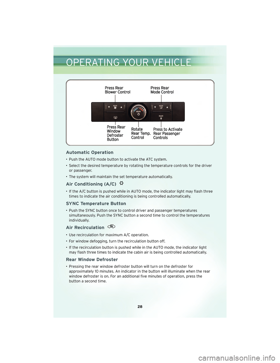 CHRYSLER TOWN AND COUNTRY 2010 5.G User Guide Automatic Operation
• Push the AUTO mode button to activate the ATC system.
• Select the desired temperature by rotating the temperature controls for the driveror passenger.
• The system will ma