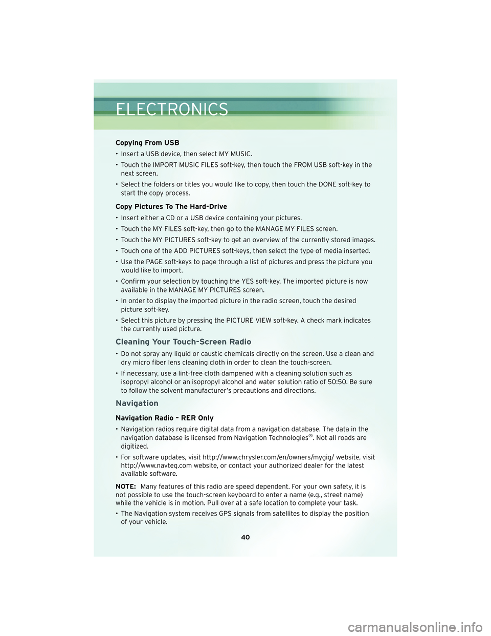 CHRYSLER TOWN AND COUNTRY 2010 5.G User Guide Copying From USB
• Insert a USB device, then select MY MUSIC.
• Touch the IMPORT MUSIC FILES soft-key, then touch the FROM USB soft-key in thenext screen.
• Select the folders or titles you woul