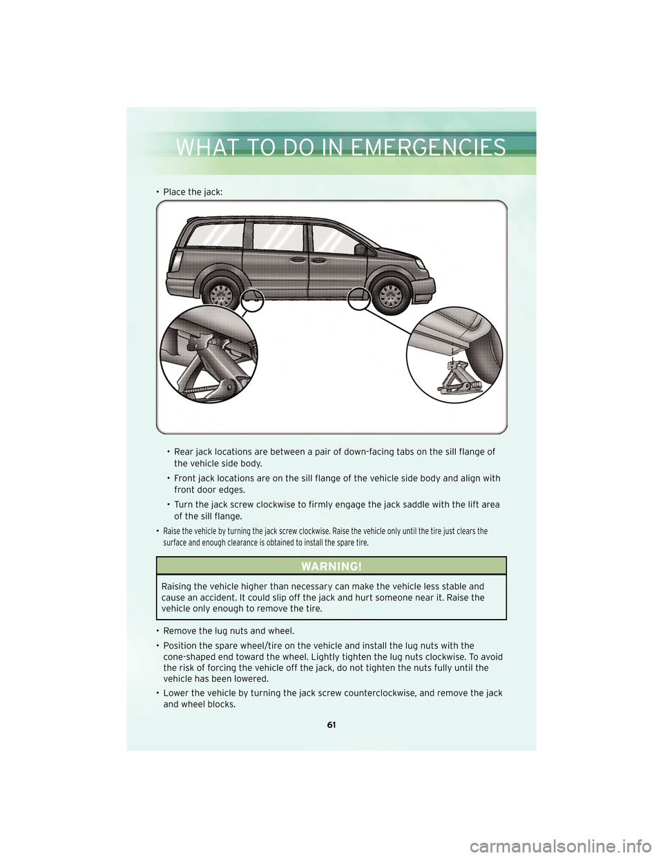 CHRYSLER TOWN AND COUNTRY 2010 5.G User Guide • Place the jack:• Rear jack locations are between a pair of down-facing tabs on the sill flange ofthe vehicle side body.
• Front jack locations are on the sill flange of the vehicle side body a